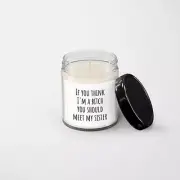 If You Think I'm a Bitch You Should Meet My Sister Candle - Soy Wax Candle