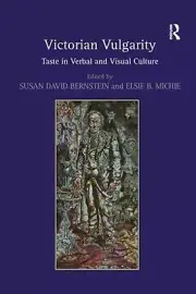 Victorian Vulgarity: Taste in Verbal and Visual Culture by Susan David Bernstein
