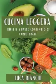 Cucina Leggera: Ricette a Basso Contenuto di Carboidrati by Luca Bianchi Paperba