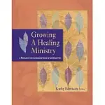 GROWING A HEALING MINISTRY: A RESOURCE FOR CONGREGATIONS & COMMUNITIES