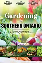 Gardening in Southern Ontario: Gardening Log Book for Canadian Local Backyard Gardeners | Beginner Friendly Crop Diary for Beautiful Flowers, Fruit, Greenery & Vegetables | Raised Bed Planting Journal