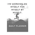 I’’M WORKING ON MYSELF FOR MYSELF BY MYSELF.: DAILY PLANNER - 6