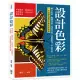 設計色彩：概念綜述×觀摩學習×情感表達×實際應用×作品賞析，一本書讓你精準掌握色彩藝術