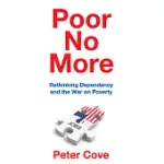 POOR NO MORE: RETHINKING DEPENDENCY AND THE WAR ON POVERTY