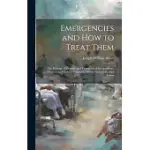 EMERGENCIES AND HOW TO TREAT THEM: THE ETIOLOGY, PATHOLOGY, AND TREATMENT OF THE ACCIDENTS, DISEASES, AND CASES OF POISONING, WHICH DEMAND PROMPT ACTI