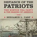 DEFIANCE OF THE PATRIOTS: THE BOSTON TEA PARTY AND THE MAKING OF AMERICA