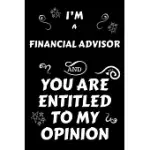 I’’M A FINANCIAL ADVISOR AND YOU ARE ENTITLED TO MY OPINION: PERFECT GAG GIFT FOR AN OPINIONATED FINANCIAL ADVISOR - BLANK LINED NOTEBOOK JOURNAL - 120