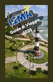 LIMA, PERU Guida di viaggio 2025: Esplora la vivace capitale del Perù: consigli utili, principali attrazioni, cucina locale ed esperienze culturali per ogni viaggiatore