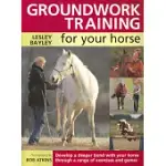 GROUNDWORK TRAINING FOR YOUR HORSE: DEVELOP A DEEPER BOND WITH YOUR HORSE THROUGH A RANGE OF EXERCISES AND GAMES
