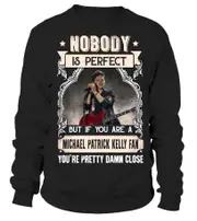 NOBODY IS PERFECT BUT IF YOU ARE A MICHAEL PATRICK KELLY FAN YOU'RE PRETTY DAMN CLOSE CrewneckHoodie sweatshirt