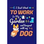 I JUST WANT TO WORK IN MY GARDEN AND HANG OUT WITH MY DOG: GARDENING JOURNAL, GARDEN LOVER NOTEBOOK, GIFT FOR GARDENER, BIRTHDAY PRESENT FOR PLANTS LO