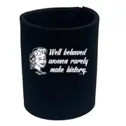 Well Behaved Women Rarely Make History - Funny Novelty Stubby Holder