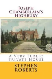 Joseph Chamberlain's Highbury: A Very Public Private House by Stephen Roberts (E