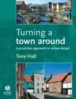 Turning a Town Around: A Proactive Approach to Urban Design by Anthony Hall (Eng