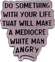 [Ficsowy] Enamel Pin DO SOMETHING WITH YOUR LIFE THAT WILL MAKE A MEDIOCRE WHITE MAN ANGRY Inspirational Quote Lapel Pin Badge Brooch for Backpack, Hat, Clothes, Medium, Zinc, no gemstone