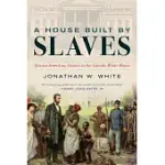A HOUSE BUILT BY SLAVES: AFRICAN AMERICAN VISITORS TO THE LINCOLN WHITE HOUSE