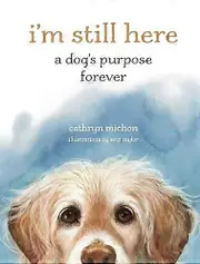 Im Still Here: A Dogs Purpose Forever