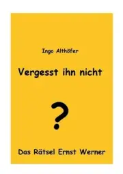 Vergesst ihn nicht!: Das R?tsel Ernst Werner by Ingo Alth?fer (German) Paperback