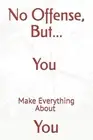 No Offense, But... You Make Everything About You by Attis Paperback Book