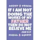 If I Am Not Doing The Works Of My Father Then Do Not Believe Me - John 10: 37: Blank Lined Journal Notebook: Inspirational Motivational Bible Quote Sc