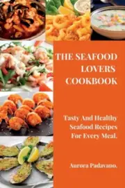 Padavano - SEAFOOD LOVERS COOKBOOK Tasty And Healthy Seafood Recipes - N555z