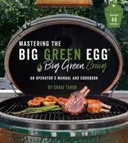 Mastering the Big Green Egg(r) by Big Green Craig: An Operator's Manual and: New
