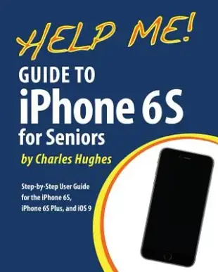 Help Me! Guide to the Iphone 6s for Seniors: Introduction to the Iphone 6s for Beginners