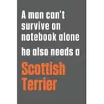 A MAN CAN’’T SURVIVE ON NOTEBOOK ALONE HE ALSO NEEDS A SCOTTISH TERRIER: FOR SCOTTISH TERRIER DOG FANS
