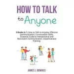 HOW TO TALK TO ANYONE: 3 BOOKS IN 1: HOW TO TALK TO ANYONE, EFFECTIVE COMMUNICATION, CONVERSATION SKILLS. ESSENTIAL GUIDE TO INTERPERSONAL AN