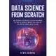 Data Science from Scratch: Want to become a Data Scientist? This guide for beginners will walk you through the world of Data Science, Big Data, M