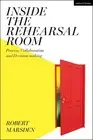 Inside the Rehearsal Room: Process, Collaboration and Decision-Making by Robert