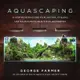 Aquascaping ― A Step-by-step Guide to Planting, Styling, and Maintaining Beautiful Aquariums