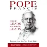 POPE FRANCIS: WHY HE LEADS THE WAY HE LEADS, LESSONS FROM THE FIRST JESUIT POPE