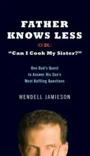 Father Knows Less Or: "Can I Cook My Sister?": One Dad's Quest to Answer His Son