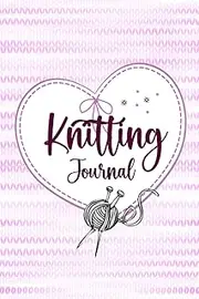 Knitting Journal: Tracking Your Knitting Project : Recording Your Patterns, Designs, Memories and Keeping Crochet Details : Perfect As A Gift