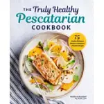 THE TRULY HEALTHY PESCATARIAN COOKBOOK: 75 FRESH & DELICIOUS RECIPES TO MAINTAIN A HEALTHY WEIGHT