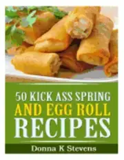 50 Kick Ass Spring and Egg Roll Recipes by Donna K Stevens: New
