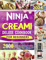 Ninja Creami Deluxe Cookbook for Beginners: 2000+ Days Easy-to-Follow & Mouthwatering Recipes Book Incl. Ice Creams, Sorbets, Gelatos, Mix-Ins, Smoothies, and Shakes | Delight Your Senses