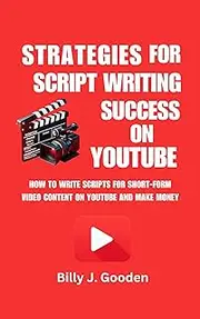 Strategies for Script Writing Success On YouTube: How to Write Scripts for Short-Form Video Content On YouTube and Make Money