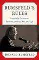 Rumsfeld's Rules: Leadership Lessons in Business, Politics, War, and Life