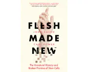 Flesh Made New : The Unnatural History and Broken Promise of Stem Cells