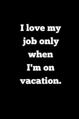 I love my job only when I’’m on vacation.: Blank Lined Journal Coworker Notebook (Funny Office Journals)