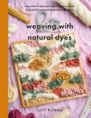 Weaving with Natural Dyes: Learn how to dye and weave yarns to create 12 beautif
