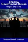 Shadow Government Illusion: Origins and Facts by Raymond Joseph Lawrence Paperba