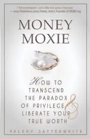 Money Moxie: How to Transcend the Paradox of Privilege & Liberate Your True Wort