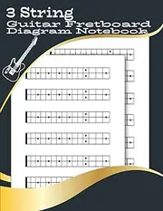 3 String Guitar Fretboard Diagram Notebook: Blank 3-String 15 Fret Guitar Neck Diagram Notebook for Teacher, Students, Musicians, Cigar Box Guitarists