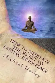 How to Meditate. The Secret to Lasting Inner Peace.: The most concise fast-track