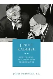 Jesuit Kaddish: Jesuits, Jews, and Holocaust Remembrance by James Bernauer, S.J.
