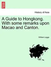 A Guide to Hongkong. With some remarks upon Macao and Canton.