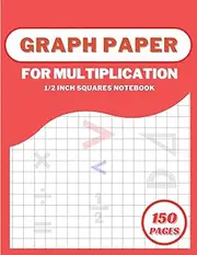 Graph Paper For Multiplication 1/2 Inch Squares Notebook: Large Grid Paper For Graphing Or Writing - For Kids And Students - 150 Pages
